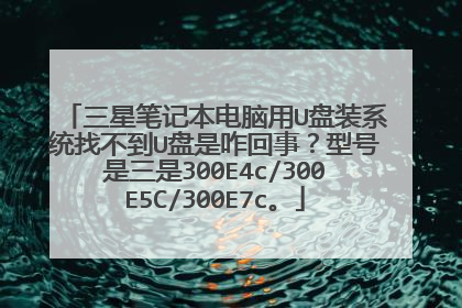 三星笔记本电脑用U盘装系统找不到U盘是咋回事？型号是三是300E4c/300E5C/300E7c。