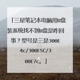 三星笔记本电脑用U盘装系统找不到U盘是咋回事？型号是三是300E4c/300E5C/300E7c。