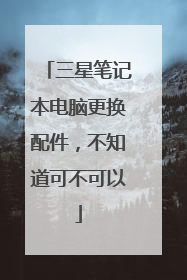 三星笔记本电脑更换配件,不知道可不可以