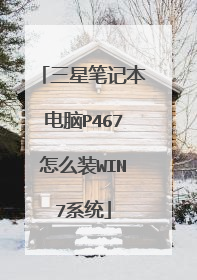 三星笔记本电脑P467怎么装WIN7系统