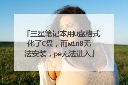 三星笔记本用U盘格式化了C盘，而win8无法安装，pe无法进入