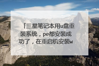 三星笔记本用u盘重装系统,pe都安装成功了,在重启机安装windows时,下载60%多,就关机了,在启机老重启