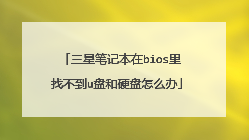 三星笔记本在bios里找不到u盘和硬盘怎么办