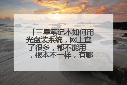 三星笔记本如何用光盘装系统,网上查了很多,都不能用 ,根本不一样,有哪位高手指点一下