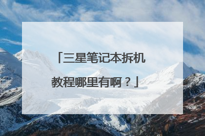 三星笔记本拆机教程哪里有啊?