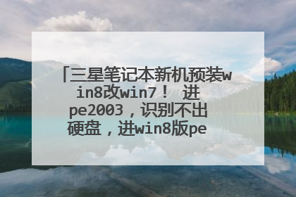 三星笔记本新机预装win8改win7！ 进pe2003，识别不出硬盘，进win8版pe，可以识别硬