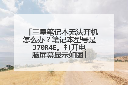 三星笔记本无法开机怎么办?笔记本型号是370R4E。打开电脑屏幕显示如图