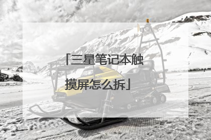 三星笔记本触摸屏怎么拆