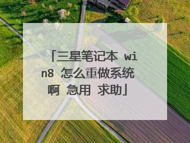 三星笔记本 win8 怎么重做系统啊 急用 求助