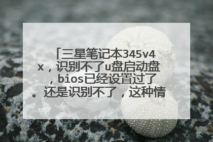三星笔记本345v4x，识别不了u盘启动盘，bios已经设置过了。还是识别不了，这种情况应该怎么办