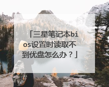 三星笔记本bios设置时读取不到优盘怎么办？