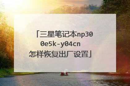 三星笔记本np300e5k-y04cn怎样恢复出厂设置