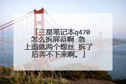 三星笔记本q470 怎么拆屏幕啊 急 上面就两个螺丝 拆了后弄不下来啊。