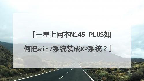 三星上网本N145 PLUS如何把win7系统装成XP系统?