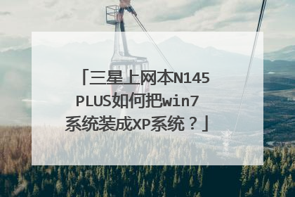 三星上网本N145 PLUS如何把win7系统装成XP系统?