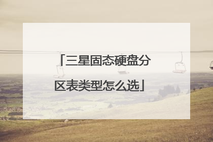 三星固态硬盘分区表类型怎么选
