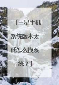 三星手机系统版本太低怎么换系统?