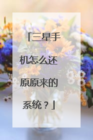 三星手机怎么还原原来的系统?