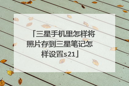 三星手机里怎样将照片存到三星笔记怎样设置s21