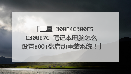 三星 300E4C300E5C300E7C 笔记本电脑怎么设置BOOT盘启动重装系统！