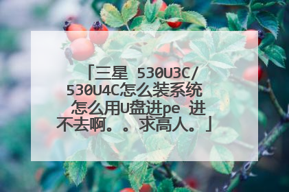 三星 530U3C/530U4C怎么装系统 怎么用U盘进pe 进不去啊。。求高人。