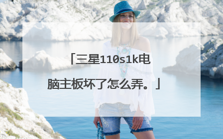 三星110s1k电脑主板坏了怎么弄。