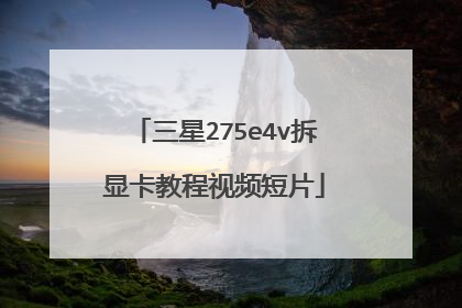 三星275e4v拆显卡教程视频短片