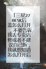 三星270E5K后盖怎么打开，不要告诉我去专卖店修或者不建议自己拆，我就想知道怎么打开后盖……