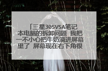 三星305V5A笔记本电脑的拆卸问题 我把一不小心把牛奶滴进屏幕里了 屏幕现在右下角很亮 很有两道印