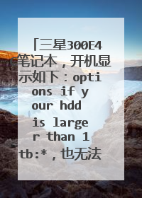 三星300E4C笔记本,开机显示如下:options if your hdd is larger than 1tb:*,也无法用WINPE进入,怎么办