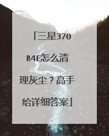 三星370R4E怎么清理灰尘?高手给详细答案