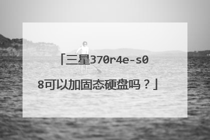 三星370r4e-s08可以加固态硬盘吗?