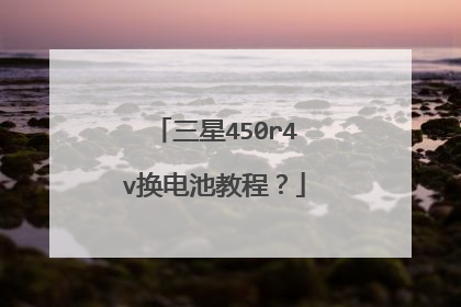 三星450r4v换电池教程?
