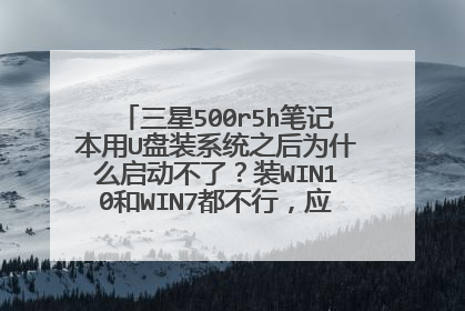 三星500r5h笔记本用U盘装系统之后为什么启动不了?装WIN10和WIN7都不行,应该怎么样设置?