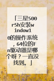 三星500r5h安装window10的操作系统,64位的Fn驱动器是哪个呀?一直没找到。