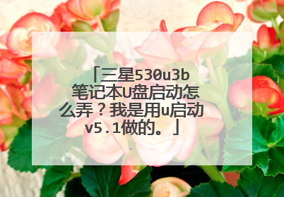三星530u3b 笔记本U盘启动怎么弄?我是用u启动v5.1做的。