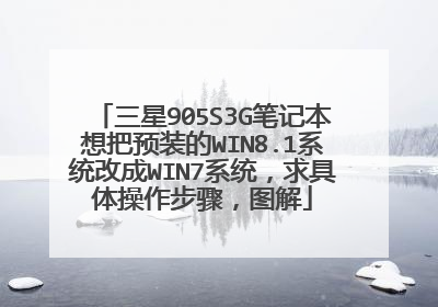 三星905S3G笔记本想把预装的WIN8.1系统改成WIN7系统,求具体操作步骤,图解