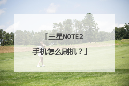 三星NOTE2手机怎么刷机?