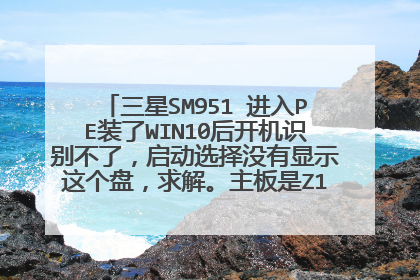 三星SM951 进入PE装了WIN10后开机识别不了，启动选择没有显示这个盘，求解。主板是Z170，支持NVMe。