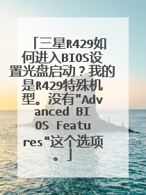 三星R429如何进入BIOS设置光盘启动?我的是R429特殊机型。没有