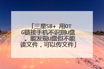 三星S8+ 用OTG链接手机不识别U盘 。能发现U盘但不能读文件，可以传文件