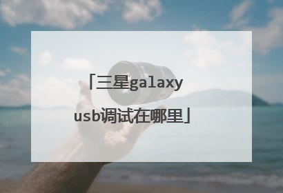 三星galaxy usb调试在哪里