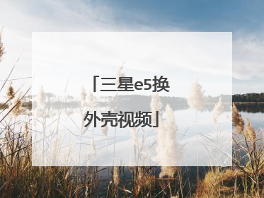 三星e5换外壳视频