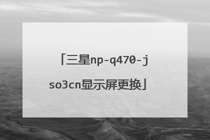 三星np-q470-jso3cn显示屏更换