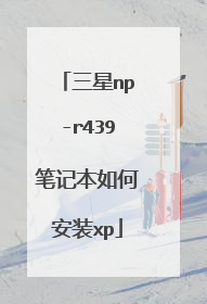 三星np-r439笔记本如何安装xp