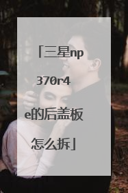 三星np370r4e的后盖板怎么拆