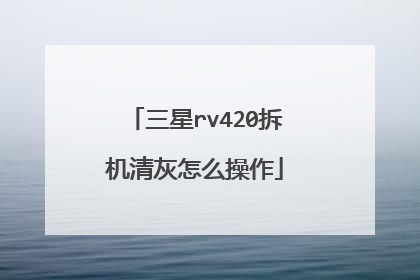 三星rv420拆机清灰怎么操作