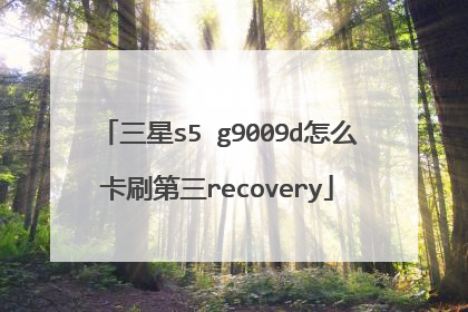 三星s5 g9009d怎么卡刷第三recovery