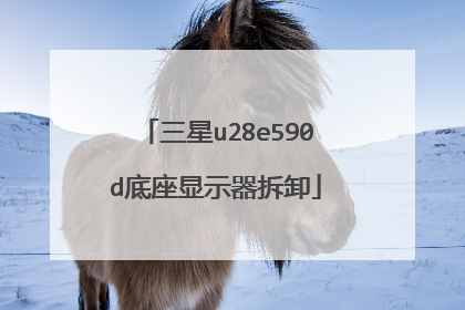 三星u28e590d底座显示器拆卸