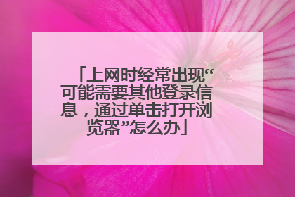 上网时经常出现“可能需要其他登录信息，通过单击打开浏览器”怎么办